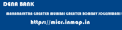 DENA BANK  MAHARASHTRA GREATER MUMBAI GREATER BOMBAY JOGESHWARI WEST  micr code